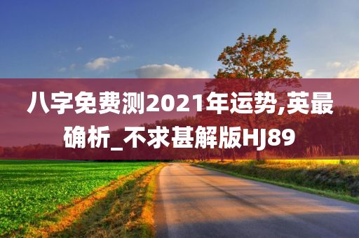 八字免费测2021年运势,英最确析_不求甚解版HJ89