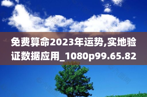 免费算命2023年运势,实地验证数据应用_1080p99.65.82