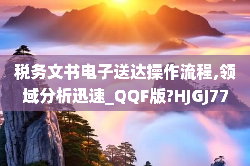 税务文书电子送达操作流程,领域分析迅速_QQF版?HJGJ77