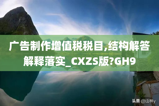 广告制作增值税税目,结构解答解释落实_CXZS版?GH9