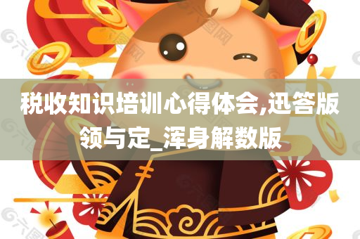 税收知识培训心得体会,迅答版领与定_浑身解数版