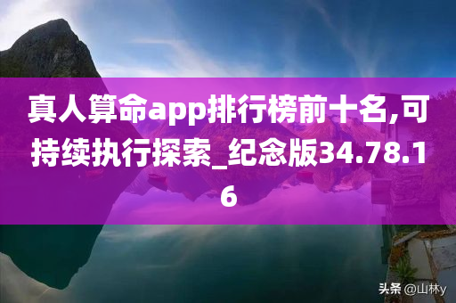 真人算命app排行榜前十名,可持续执行探索_纪念版34.78.16