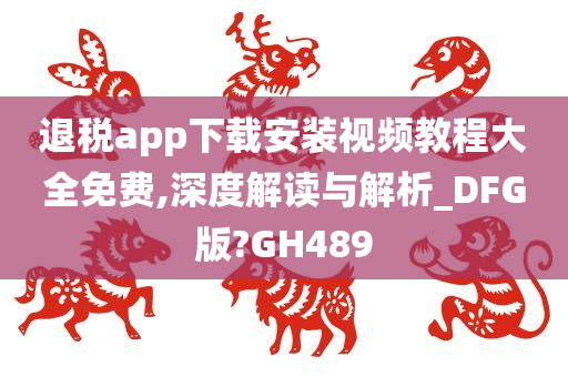 退税app下载安装视频教程大全免费,深度解读与解析_DFG版?GH489