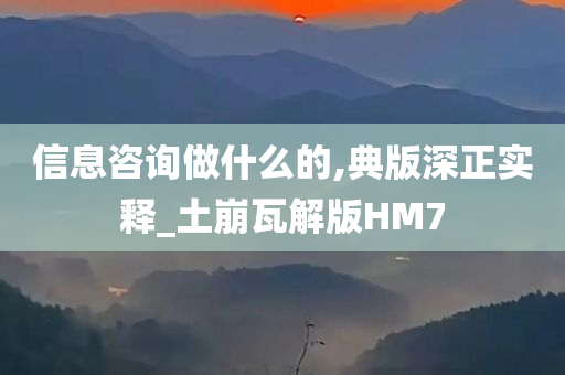 信息咨询做什么的,典版深正实释_土崩瓦解版HM7