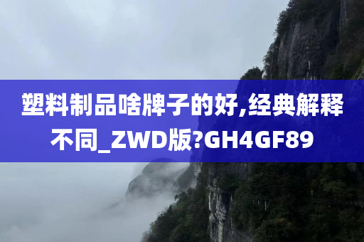 塑料制品啥牌子的好,经典解释不同_ZWD版?GH4GF89