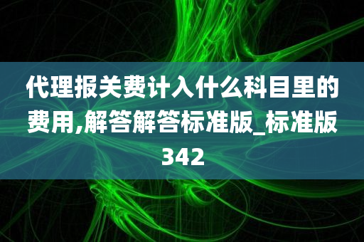 代理报关费计入什么科目里的费用,解答解答标准版_标准版342