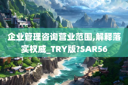 企业管理咨询营业范围,解释落实权威_TRY版?SAR56