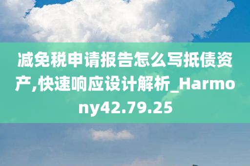 减免税申请报告怎么写抵债资产,快速响应设计解析_Harmony42.79.25