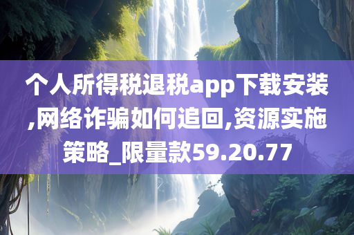 个人所得税退税app下载安装,网络诈骗如何追回,资源实施策略_限量款59.20.77