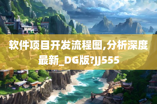 软件项目开发流程图,分析深度最新_DG版?JJ555