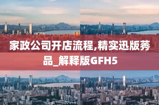 家政公司开店流程,精实迅版莠品_解释版GFH5