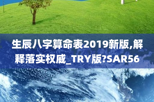 生辰八字算命表2019新版,解释落实权威_TRY版?SAR56