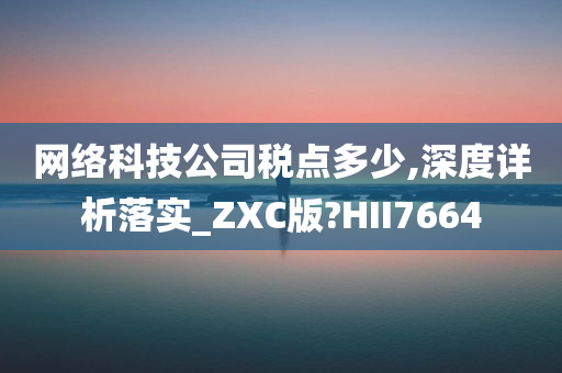 网络科技公司税点多少,深度详析落实_ZXC版?HII7664