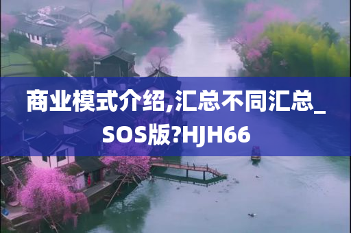 商业模式介绍,汇总不同汇总_SOS版?HJH66