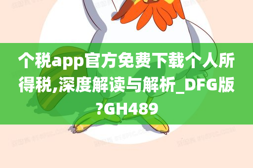 个税app官方免费下载个人所得税,深度解读与解析_DFG版?GH489