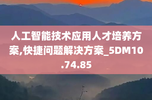 人工智能技术应用人才培养方案,快捷问题解决方案_5DM10.74.85