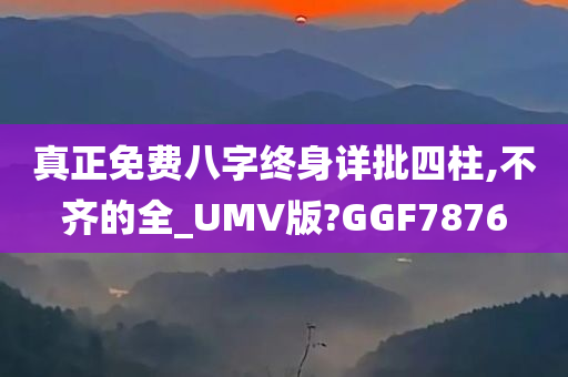 真正免费八字终身详批四柱,不齐的全_UMV版?GGF7876