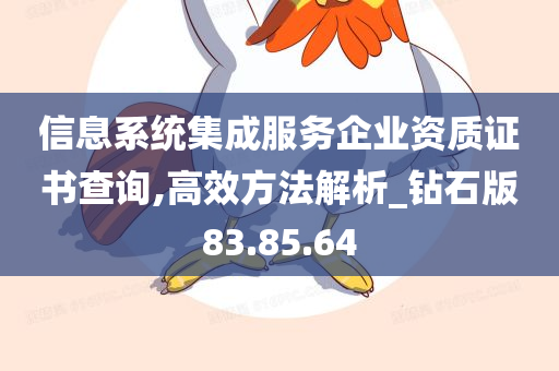 信息系统集成服务企业资质证书查询,高效方法解析_钻石版83.85.64