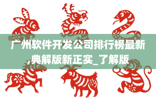 广州软件开发公司排行榜最新,典解版新正实_了解版