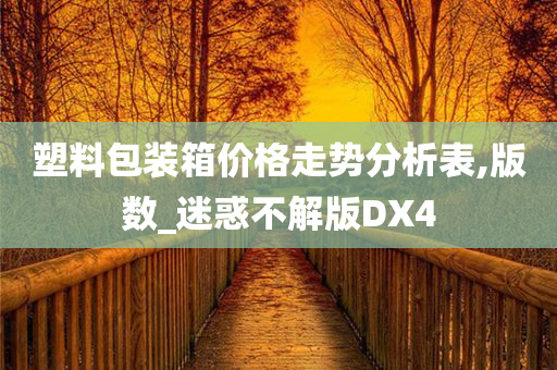 塑料包装箱价格走势分析表,版数_迷惑不解版DX4