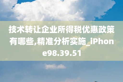 技术转让企业所得税优惠政策有哪些,精准分析实施_iPhone98.39.51