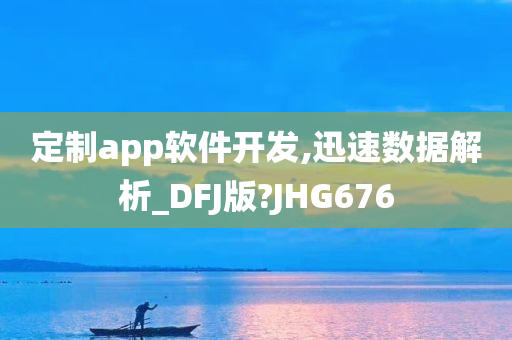 定制app软件开发,迅速数据解析_DFJ版?JHG676