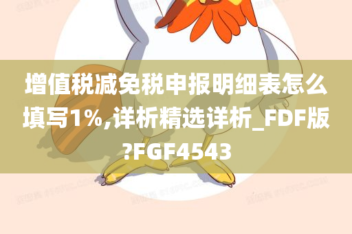 增值税减免税申报明细表怎么填写1%,详析精选详析_FDF版?FGF4543