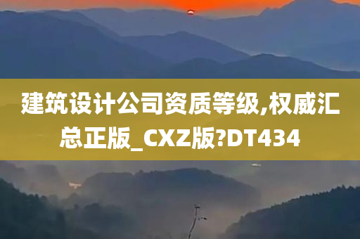 建筑设计公司资质等级,权威汇总正版_CXZ版?DT434