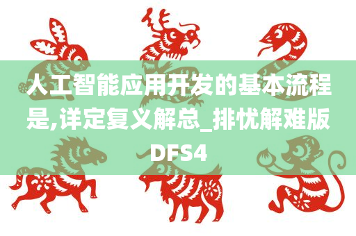 人工智能应用开发的基本流程是,详定复义解总_排忧解难版DFS4