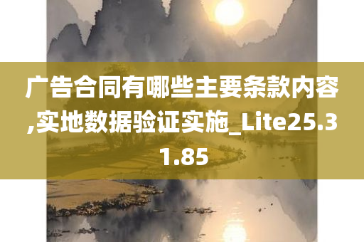 广告合同有哪些主要条款内容,实地数据验证实施_Lite25.31.85