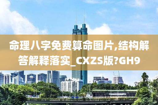 命理八字免费算命图片,结构解答解释落实_CXZS版?GH9