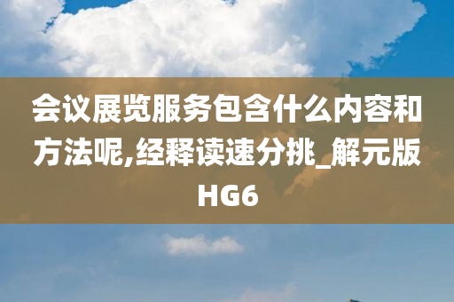 会议展览服务包含什么内容和方法呢,经释读速分挑_解元版HG6