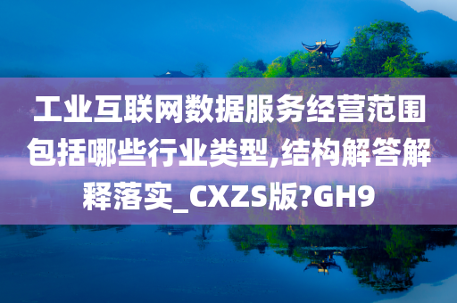 工业互联网数据服务经营范围包括哪些行业类型,结构解答解释落实_CXZS版?GH9