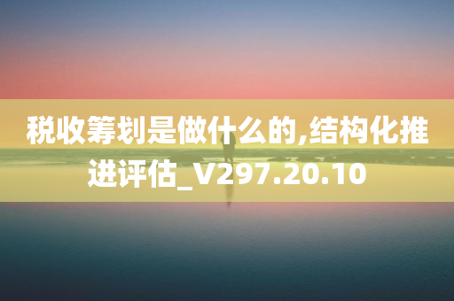 税收筹划是做什么的,结构化推进评估_V297.20.10