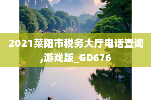 2021莱阳市税务大厅电话查询,游戏版_GD676