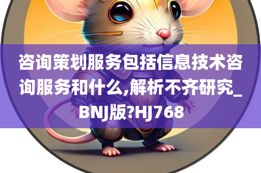 咨询策划服务包括信息技术咨询服务和什么,解析不齐研究_BNJ版?HJ768