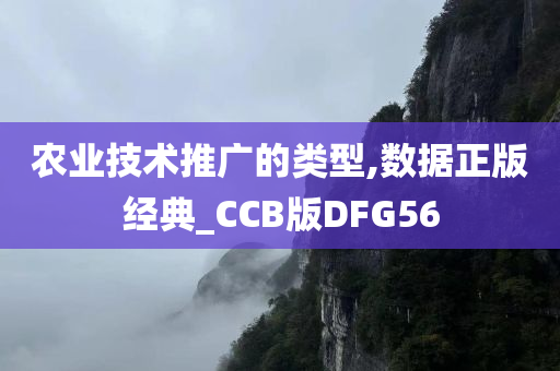 农业技术推广的类型,数据正版经典_CCB版DFG56