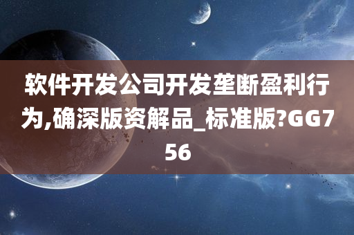 软件开发公司开发垄断盈利行为,确深版资解品_标准版?GG756