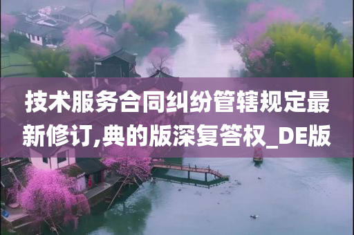 技术服务合同纠纷管辖规定最新修订,典的版深复答权_DE版