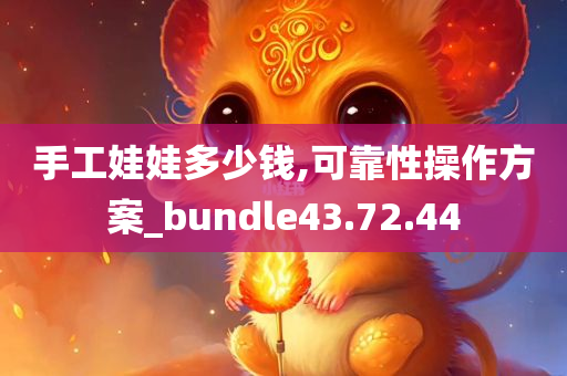 手工娃娃多少钱,可靠性操作方案_bundle43.72.44