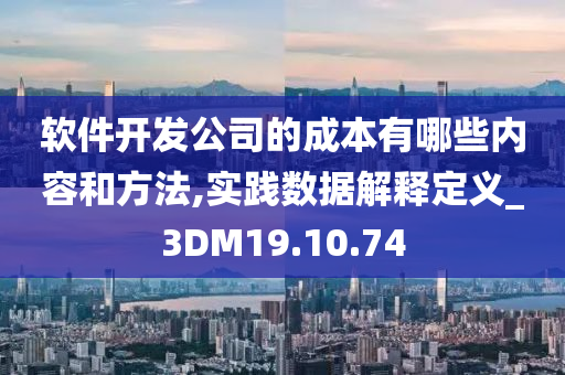 软件开发公司的成本有哪些内容和方法,实践数据解释定义_3DM19.10.74