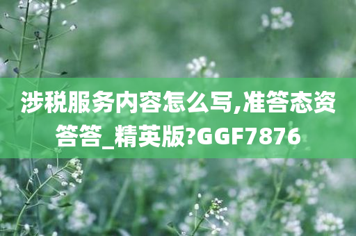 涉税服务内容怎么写,准答态资答答_精英版?GGF7876