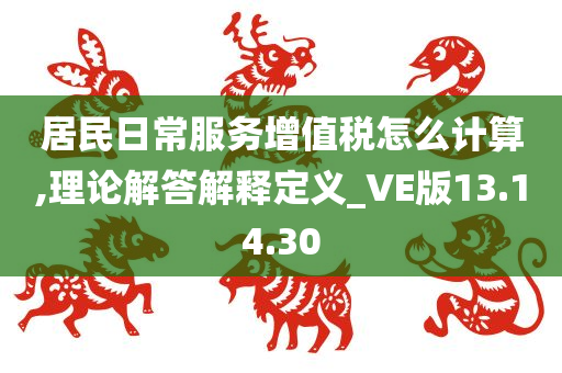 居民日常服务增值税怎么计算,理论解答解释定义_VE版13.14.30