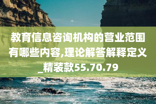 教育信息咨询机构的营业范围有哪些内容,理论解答解释定义_精装款55.70.79