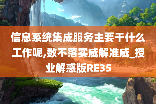 信息系统集成服务主要干什么工作呢,数不落实威解准威_授业解惑版RE35