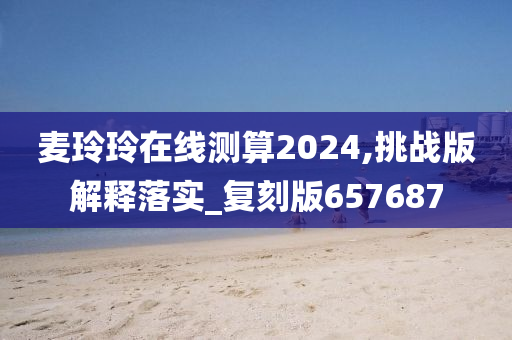 麦玲玲在线测算2024,挑战版解释落实_复刻版657687