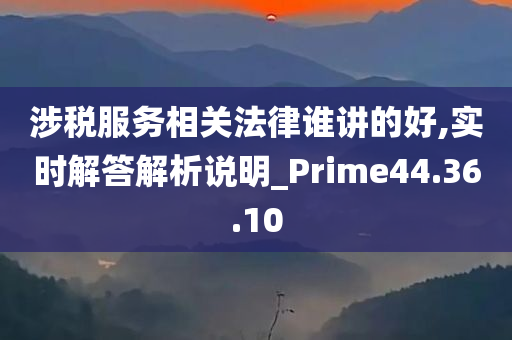 涉税服务相关法律谁讲的好,实时解答解析说明_Prime44.36.10