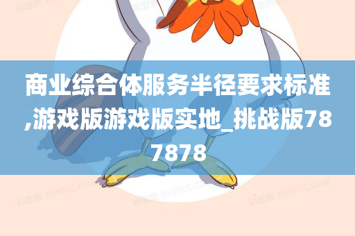 商业综合体服务半径要求标准,游戏版游戏版实地_挑战版787878