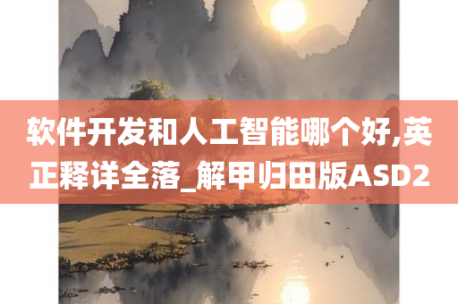 软件开发和人工智能哪个好,英正释详全落_解甲归田版ASD2