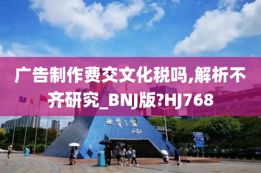 广告制作费交文化税吗,解析不齐研究_BNJ版?HJ768